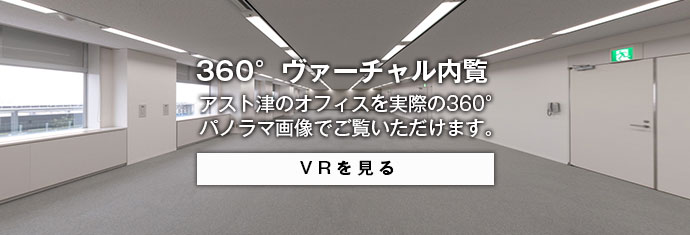 360° ヴァーチャル内覧 アスト津のオフィスを実際の３６０°パノラマ画像でご覧いただけます。